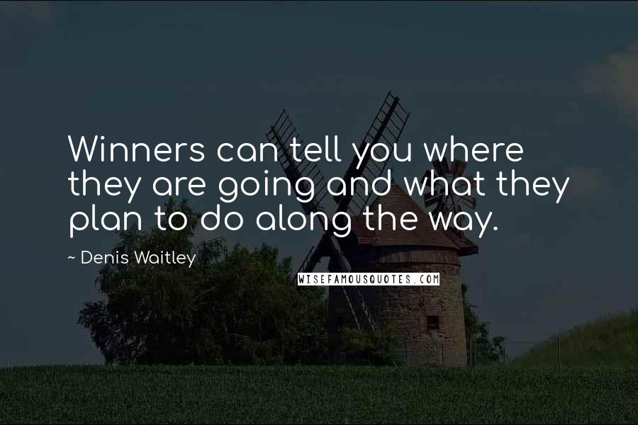 Denis Waitley Quotes: Winners can tell you where they are going and what they plan to do along the way.