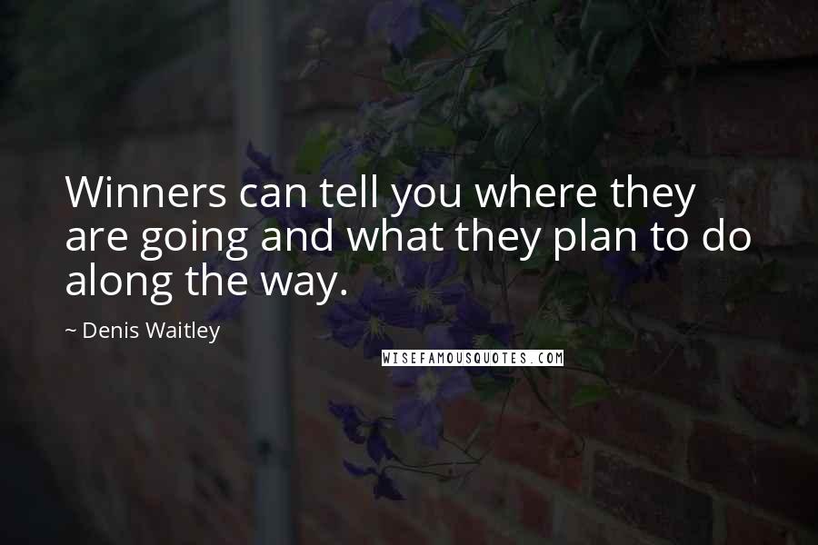 Denis Waitley Quotes: Winners can tell you where they are going and what they plan to do along the way.