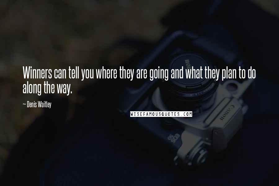 Denis Waitley Quotes: Winners can tell you where they are going and what they plan to do along the way.