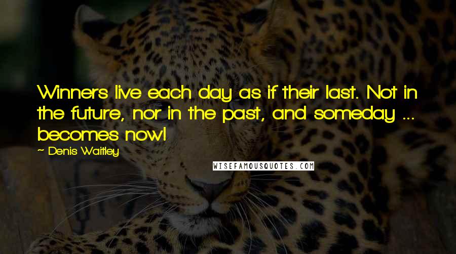 Denis Waitley Quotes: Winners live each day as if their last. Not in the future, nor in the past, and someday ... becomes now!