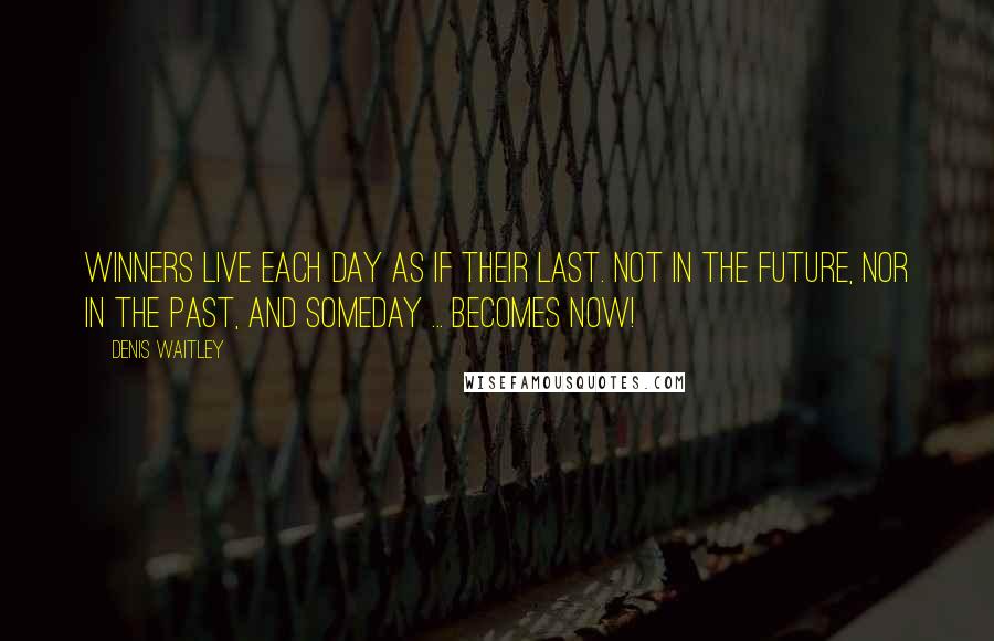 Denis Waitley Quotes: Winners live each day as if their last. Not in the future, nor in the past, and someday ... becomes now!