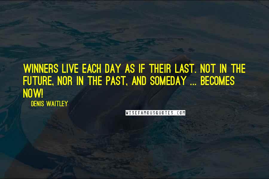 Denis Waitley Quotes: Winners live each day as if their last. Not in the future, nor in the past, and someday ... becomes now!