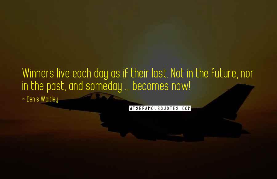 Denis Waitley Quotes: Winners live each day as if their last. Not in the future, nor in the past, and someday ... becomes now!