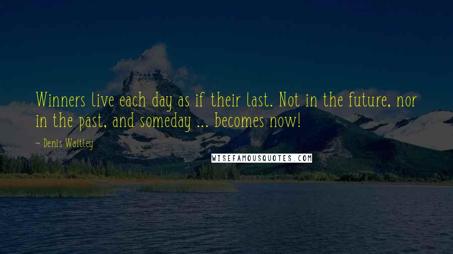 Denis Waitley Quotes: Winners live each day as if their last. Not in the future, nor in the past, and someday ... becomes now!