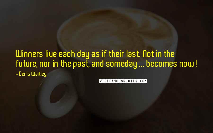Denis Waitley Quotes: Winners live each day as if their last. Not in the future, nor in the past, and someday ... becomes now!