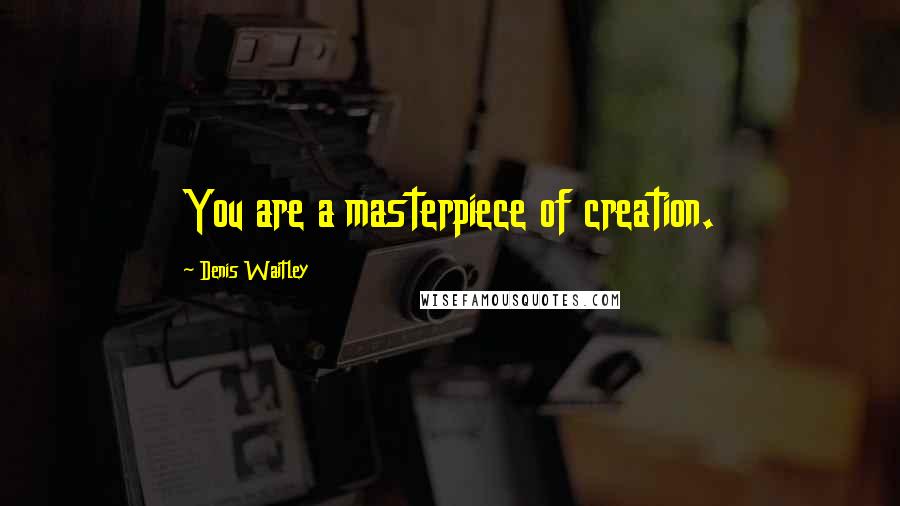 Denis Waitley Quotes: You are a masterpiece of creation.