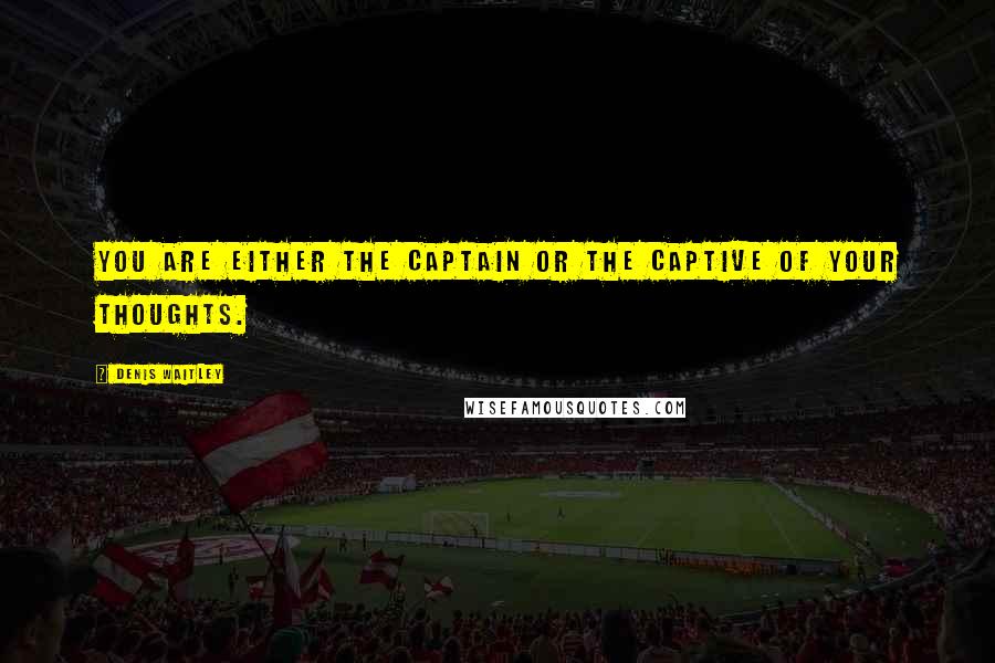 Denis Waitley Quotes: You are either the captain or the captive of your thoughts.