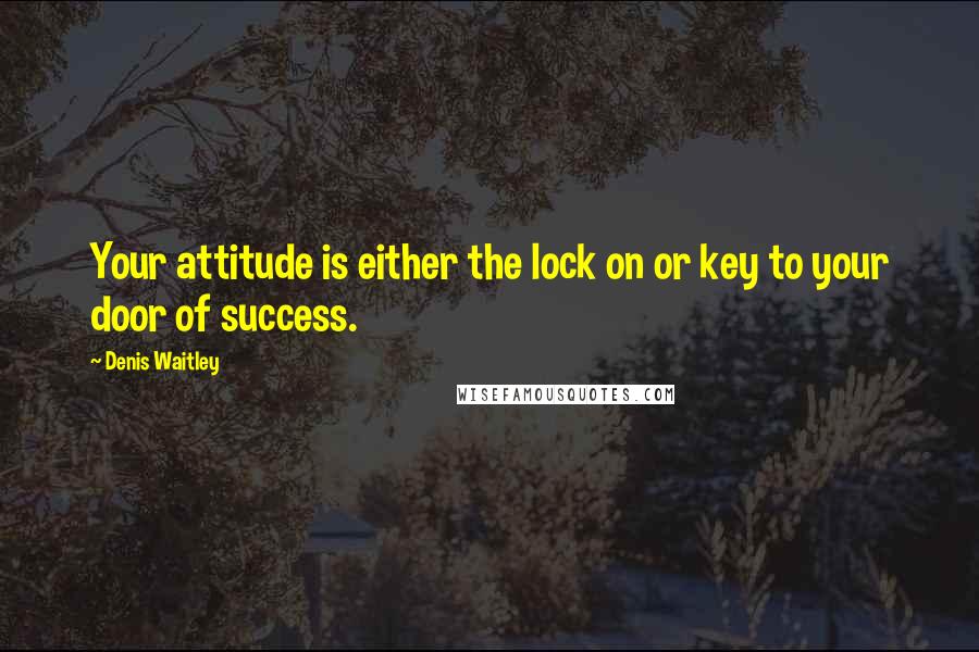 Denis Waitley Quotes: Your attitude is either the lock on or key to your door of success.