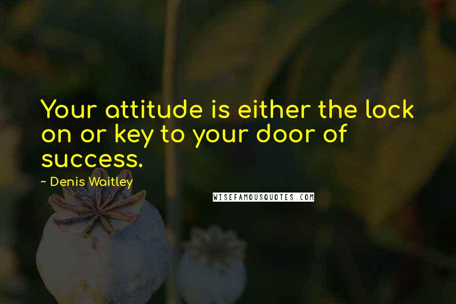 Denis Waitley Quotes: Your attitude is either the lock on or key to your door of success.