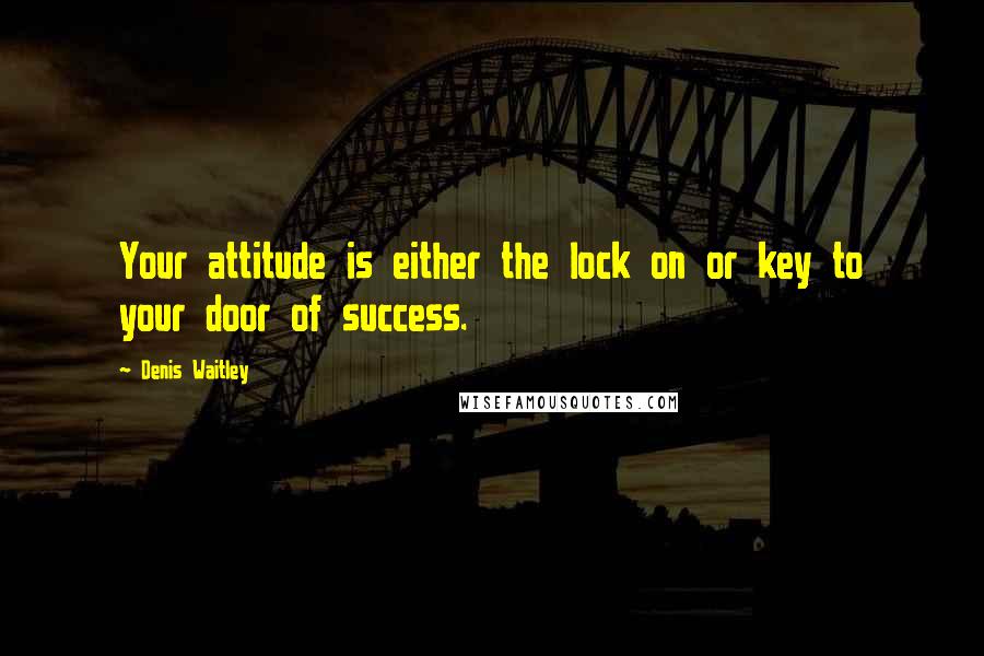 Denis Waitley Quotes: Your attitude is either the lock on or key to your door of success.