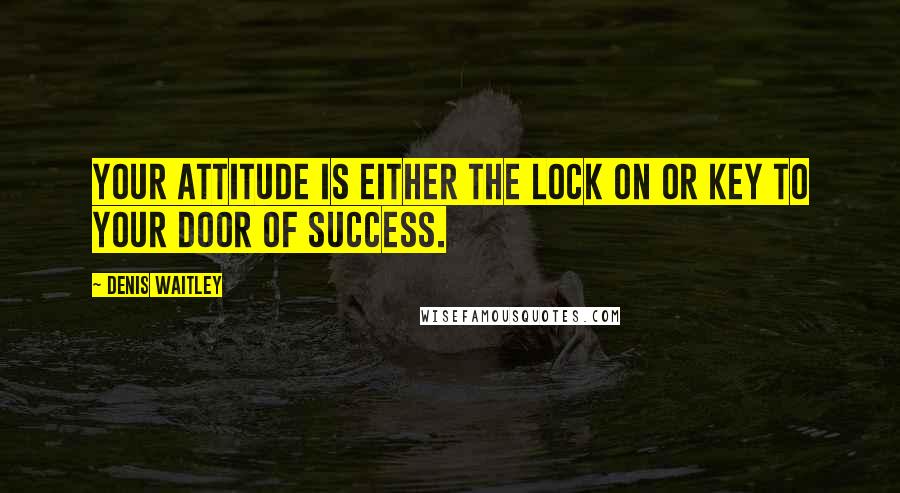 Denis Waitley Quotes: Your attitude is either the lock on or key to your door of success.