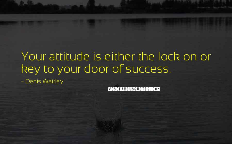 Denis Waitley Quotes: Your attitude is either the lock on or key to your door of success.