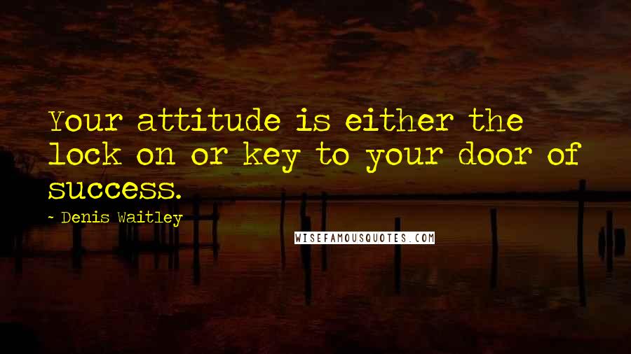 Denis Waitley Quotes: Your attitude is either the lock on or key to your door of success.