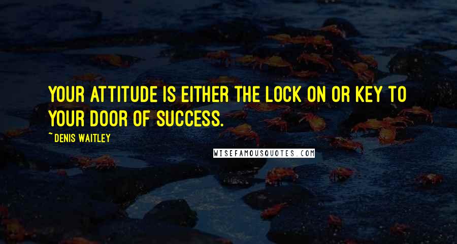 Denis Waitley Quotes: Your attitude is either the lock on or key to your door of success.