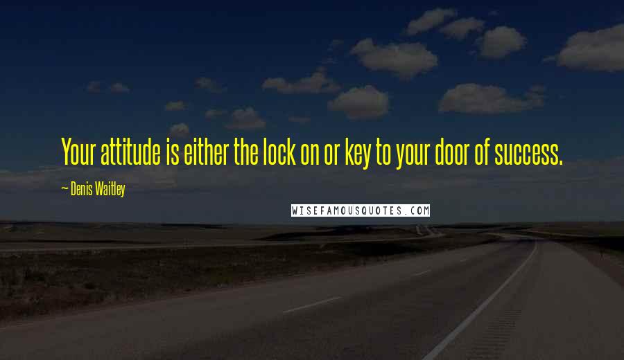 Denis Waitley Quotes: Your attitude is either the lock on or key to your door of success.