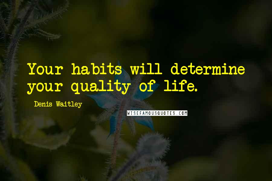 Denis Waitley Quotes: Your habits will determine your quality of life.