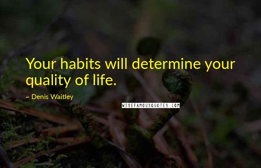 Denis Waitley Quotes: Your habits will determine your quality of life.