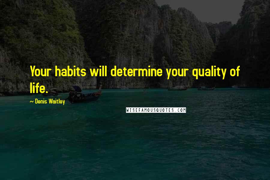 Denis Waitley Quotes: Your habits will determine your quality of life.