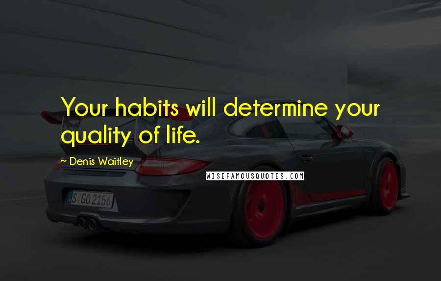 Denis Waitley Quotes: Your habits will determine your quality of life.