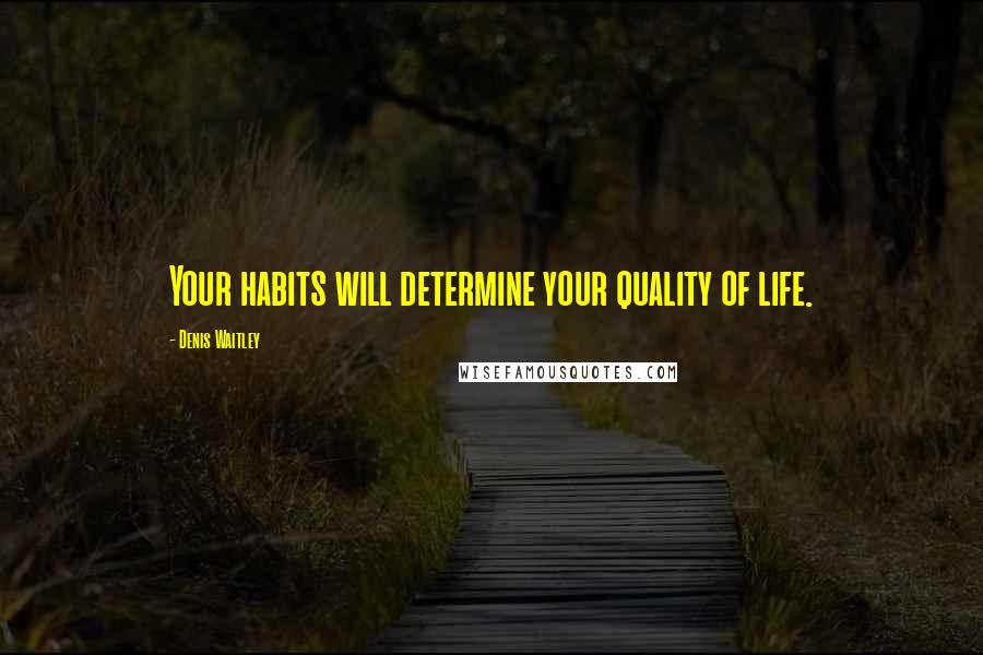 Denis Waitley Quotes: Your habits will determine your quality of life.