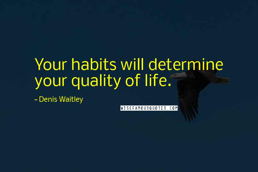 Denis Waitley Quotes: Your habits will determine your quality of life.