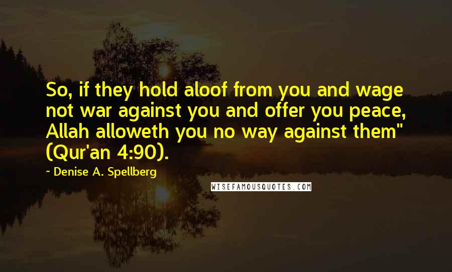 Denise A. Spellberg Quotes: So, if they hold aloof from you and wage not war against you and offer you peace, Allah alloweth you no way against them" (Qur'an 4:90).