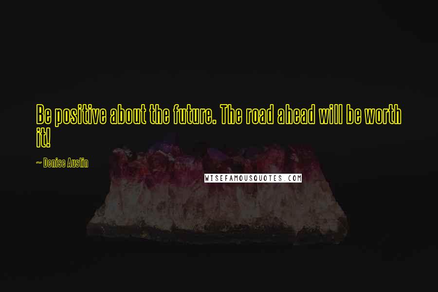 Denise Austin Quotes: Be positive about the future. The road ahead will be worth it!