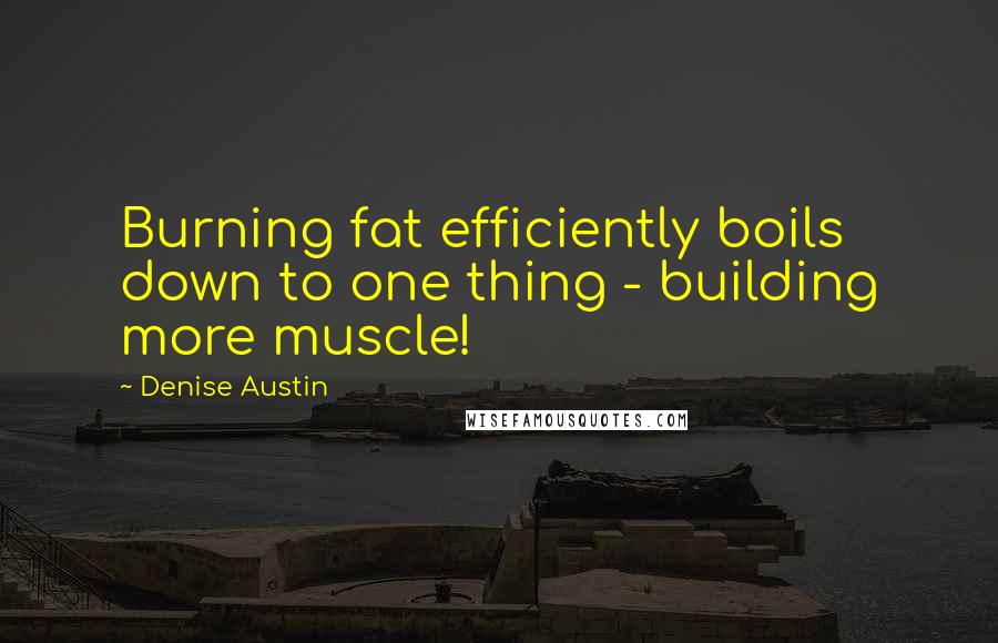 Denise Austin Quotes: Burning fat efficiently boils down to one thing - building more muscle!