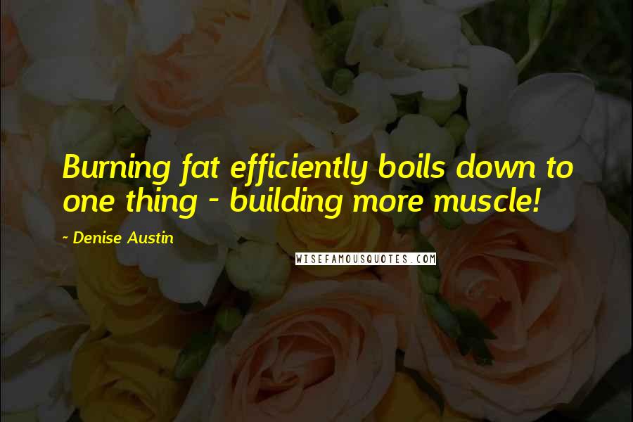 Denise Austin Quotes: Burning fat efficiently boils down to one thing - building more muscle!