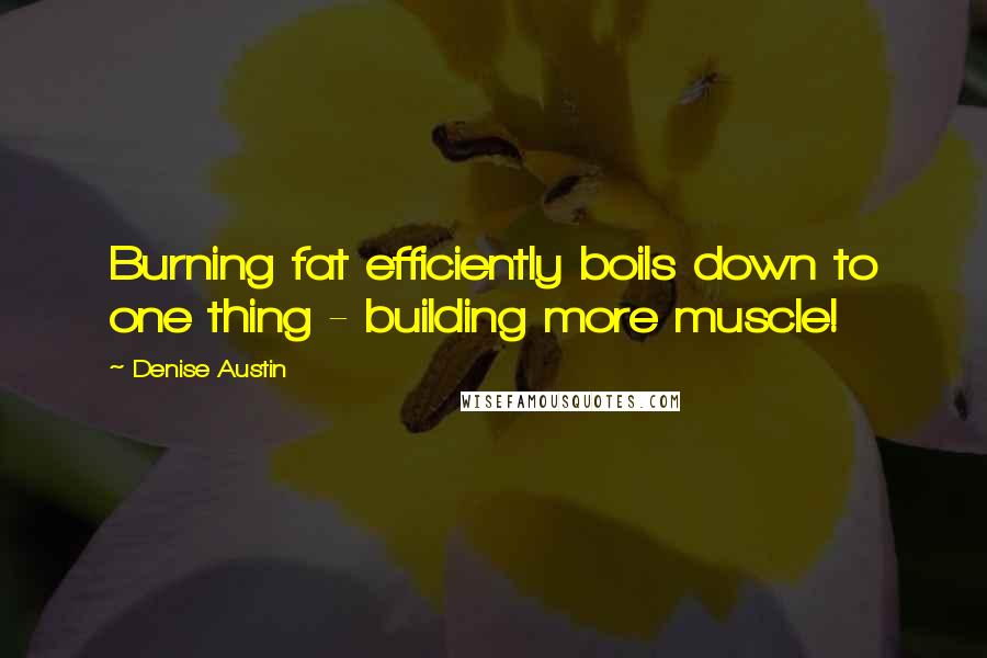 Denise Austin Quotes: Burning fat efficiently boils down to one thing - building more muscle!