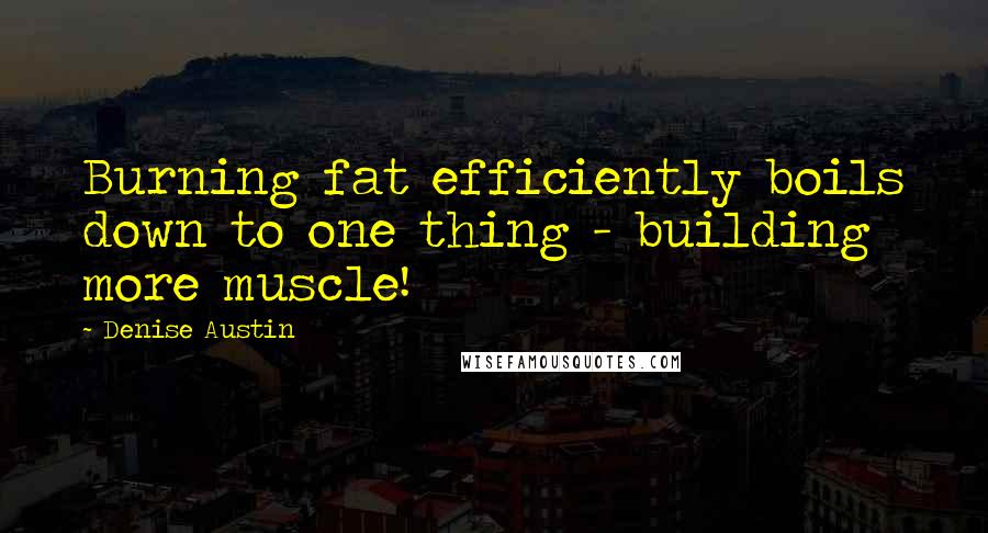 Denise Austin Quotes: Burning fat efficiently boils down to one thing - building more muscle!