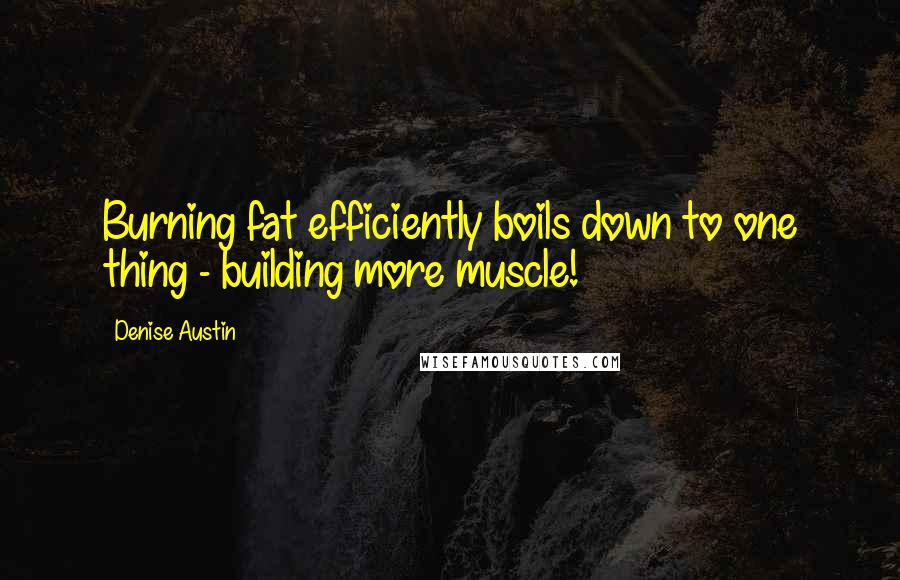 Denise Austin Quotes: Burning fat efficiently boils down to one thing - building more muscle!