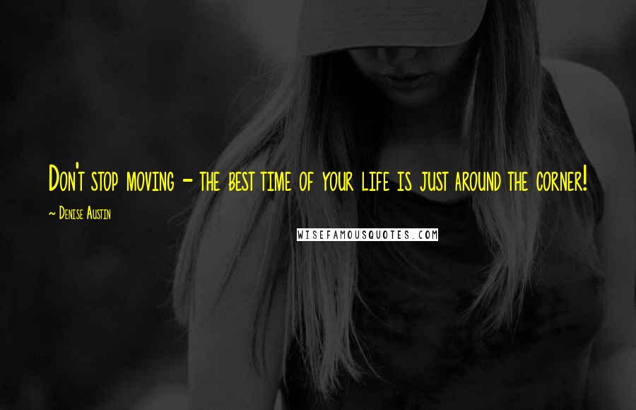 Denise Austin Quotes: Don't stop moving - the best time of your life is just around the corner!