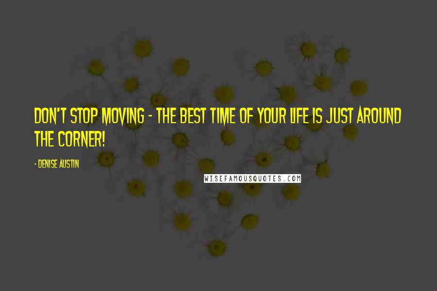 Denise Austin Quotes: Don't stop moving - the best time of your life is just around the corner!