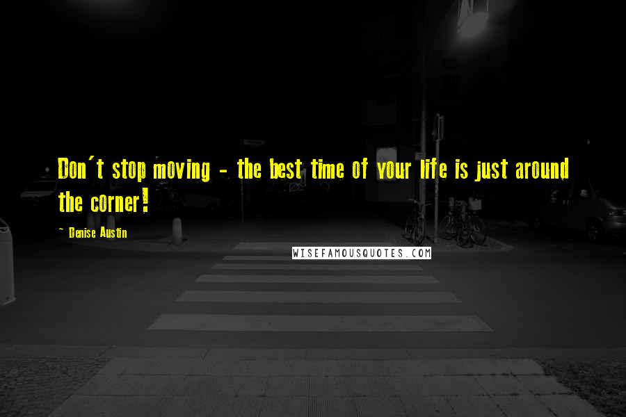 Denise Austin Quotes: Don't stop moving - the best time of your life is just around the corner!