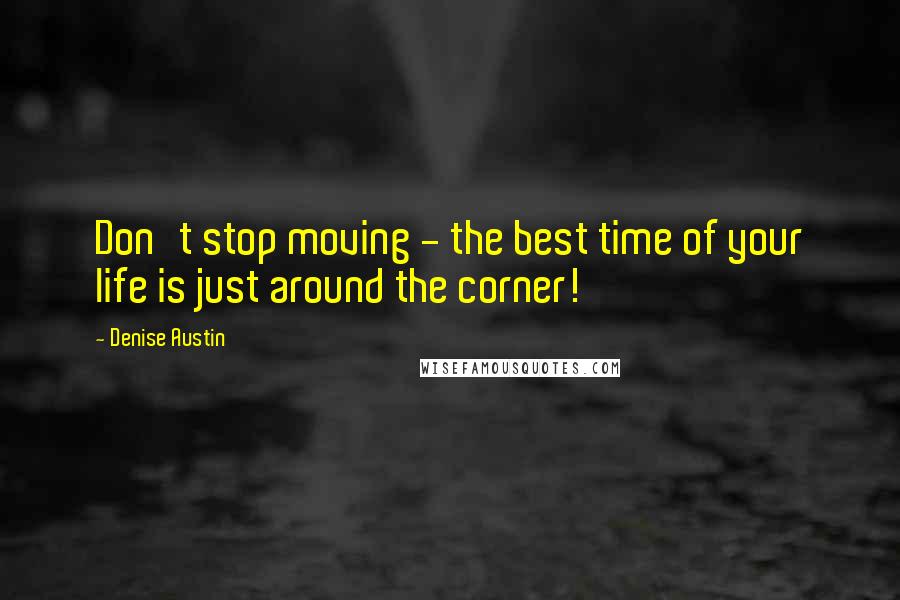 Denise Austin Quotes: Don't stop moving - the best time of your life is just around the corner!