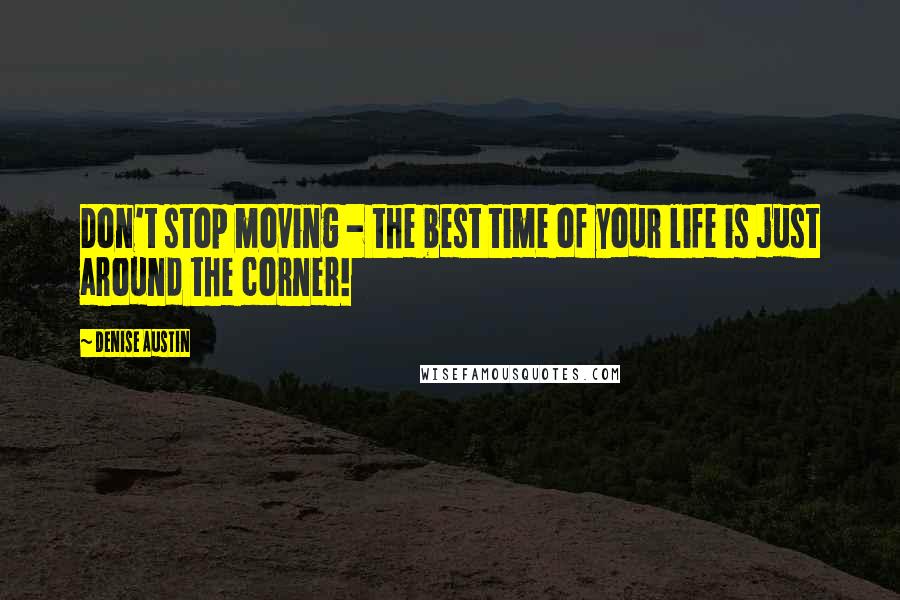 Denise Austin Quotes: Don't stop moving - the best time of your life is just around the corner!