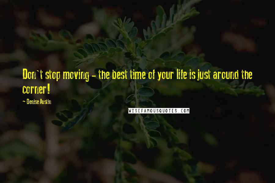 Denise Austin Quotes: Don't stop moving - the best time of your life is just around the corner!