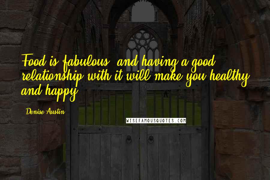 Denise Austin Quotes: Food is fabulous, and having a good relationship with it will make you healthy and happy.