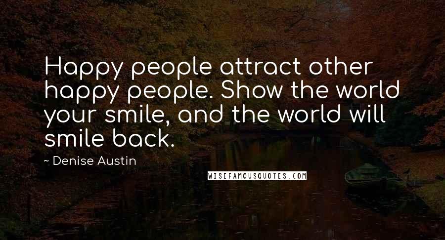 Denise Austin Quotes: Happy people attract other happy people. Show the world your smile, and the world will smile back.