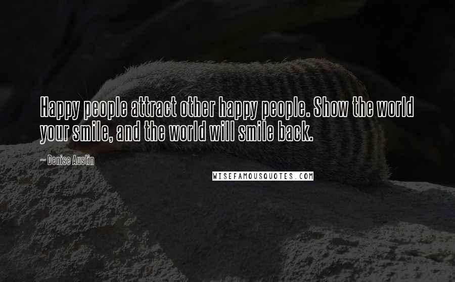 Denise Austin Quotes: Happy people attract other happy people. Show the world your smile, and the world will smile back.