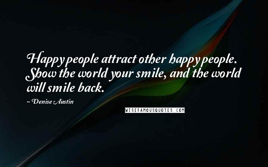 Denise Austin Quotes: Happy people attract other happy people. Show the world your smile, and the world will smile back.