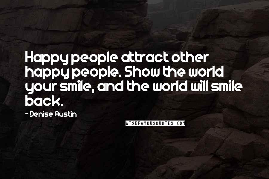 Denise Austin Quotes: Happy people attract other happy people. Show the world your smile, and the world will smile back.