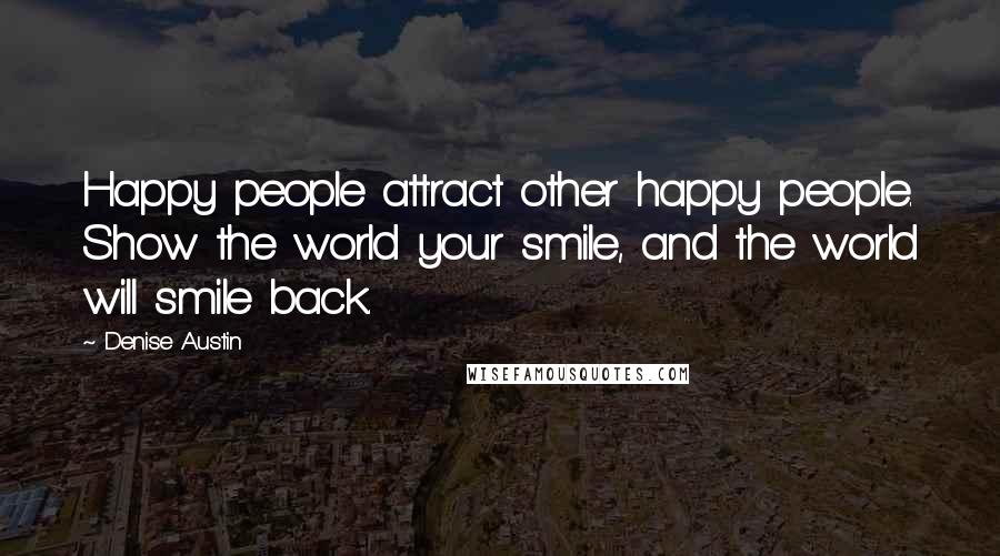 Denise Austin Quotes: Happy people attract other happy people. Show the world your smile, and the world will smile back.