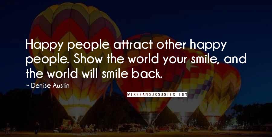 Denise Austin Quotes: Happy people attract other happy people. Show the world your smile, and the world will smile back.