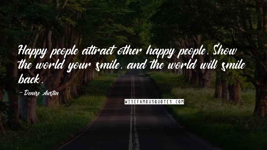 Denise Austin Quotes: Happy people attract other happy people. Show the world your smile, and the world will smile back.