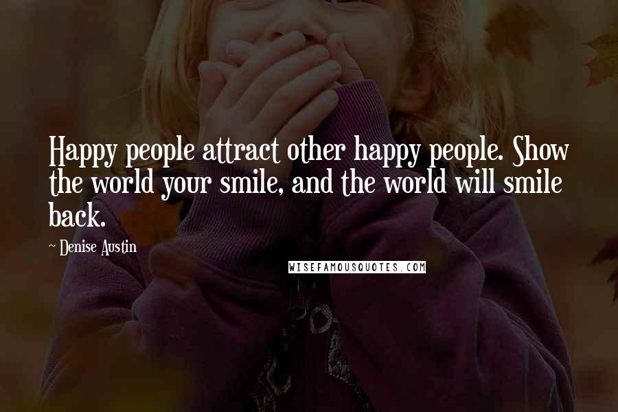 Denise Austin Quotes: Happy people attract other happy people. Show the world your smile, and the world will smile back.