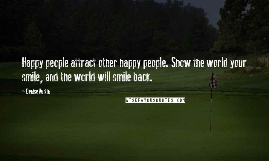 Denise Austin Quotes: Happy people attract other happy people. Show the world your smile, and the world will smile back.