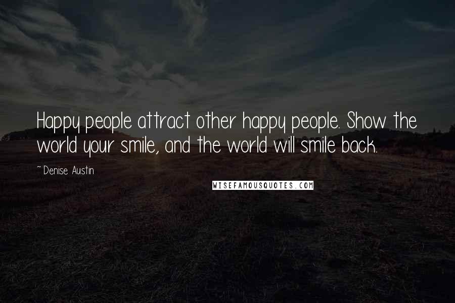Denise Austin Quotes: Happy people attract other happy people. Show the world your smile, and the world will smile back.