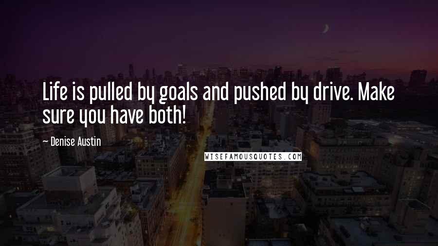 Denise Austin Quotes: Life is pulled by goals and pushed by drive. Make sure you have both!